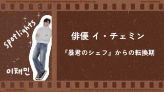 俳優イ・チェミン出演ドラマまとめ｜『暴君のシェフ』で注目された理由 (2-1)