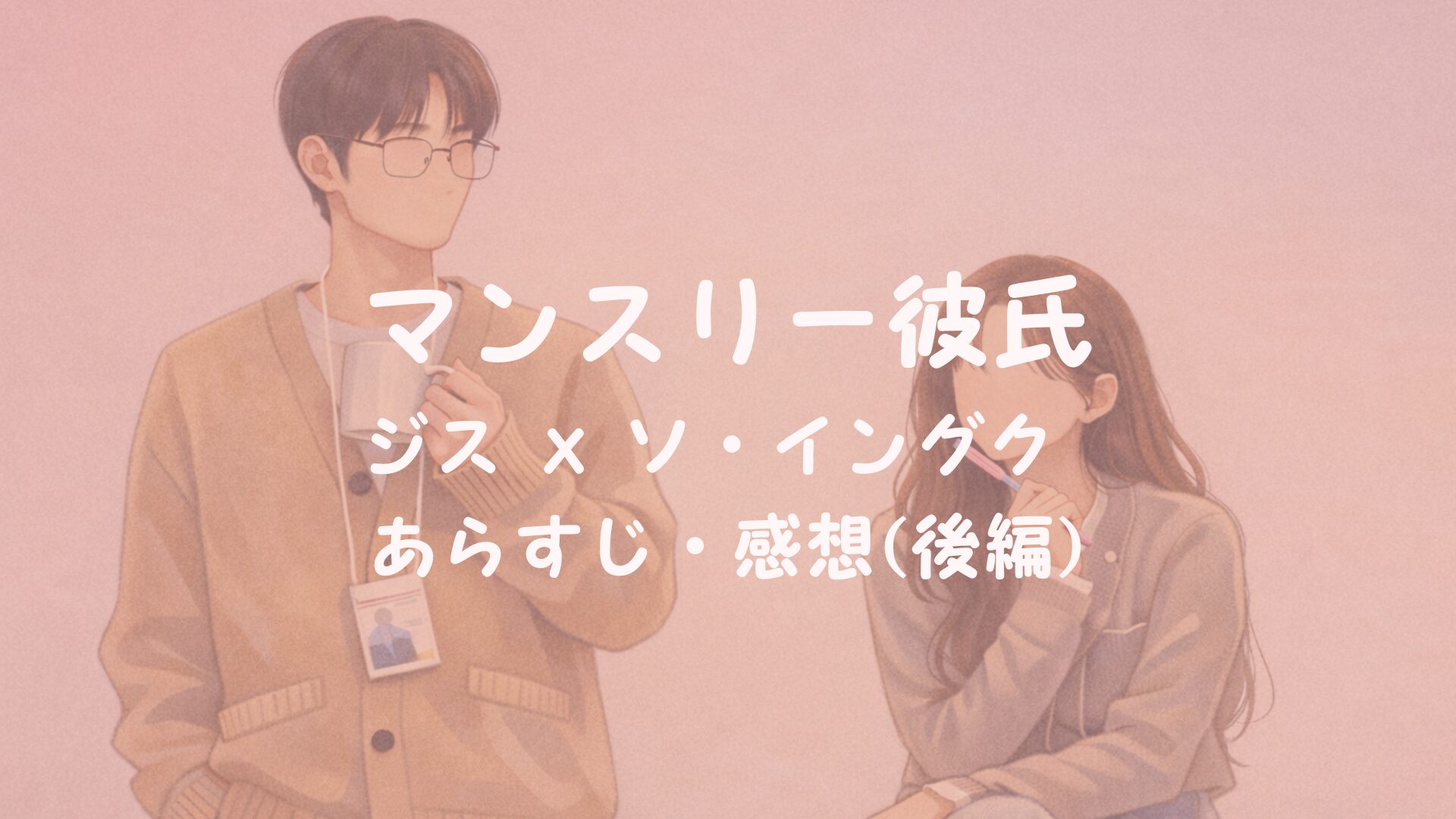 韓国ドラマ『マンスリー彼氏』最終回 全話 ネタバレ感想 【後編】現実の恋はなぜこんなにも勇気がいるのか